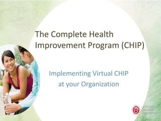 The Complete Health
Improvement Program (CHIP)
Implementing Virtual CHIP
at your Organization
 