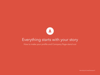 Everything starts with your story
How to make your profile and Company Page stand out
Recruiting for Small Business 7
 
