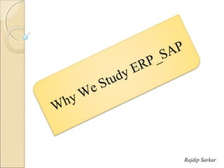 Why We Study ERP_SAP
Rajdip Sarkar
 