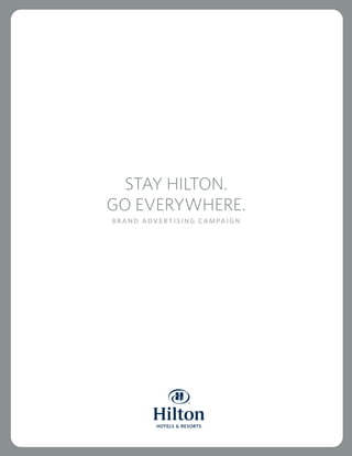 STAY HILTON.
GO EVERYWHERE.
BRAND ADVERTISING CAMPAIGN
 