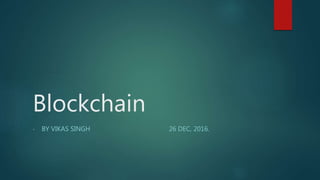 Blockchain
- BY VIKAS SINGH 26 DEC, 2016.
 