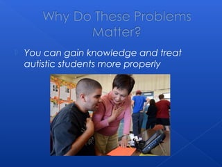  You can gain knowledge and treat
autistic students more properly
 