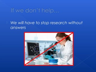  We will have to stop research without
answers
 