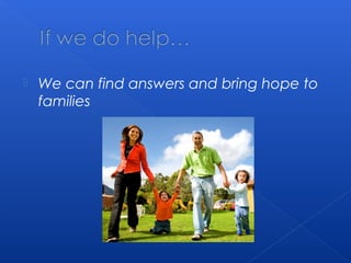  We can find answers and bring hope to
families
 