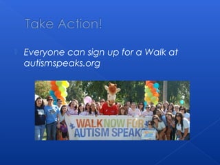  Everyone can sign up for a Walk at
autismspeaks.org
 