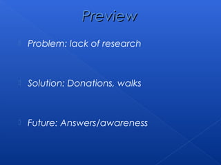  Problem: lack of research
 Solution: Donations, walks
 Future: Answers/awareness
PreviewPreview
 
