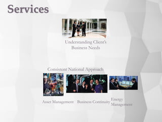 Services
Understanding Client’s
Business Needs
Consistent National Approach
Asset Management Business Continuity
Energy
Management
 