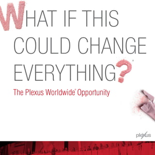 The Plexus Worldwide Opportunity
HAT IF THIS
COULD CHANGE
EVERYTHING
®
®
 