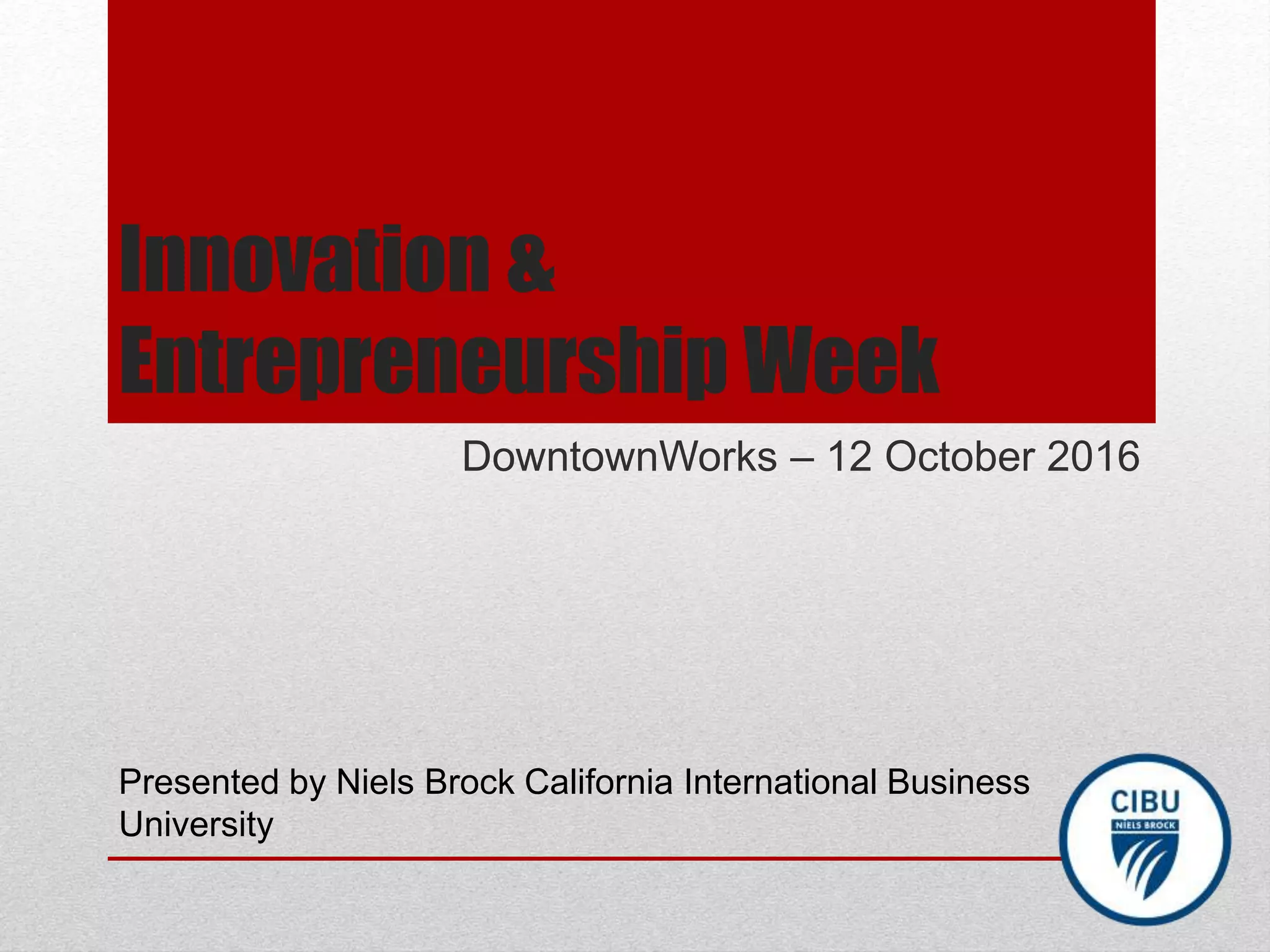 Innovation &
Entrepreneurship Week
DowntownWorks – 12 October 2016
Presented by Niels Brock California International Business
University
 