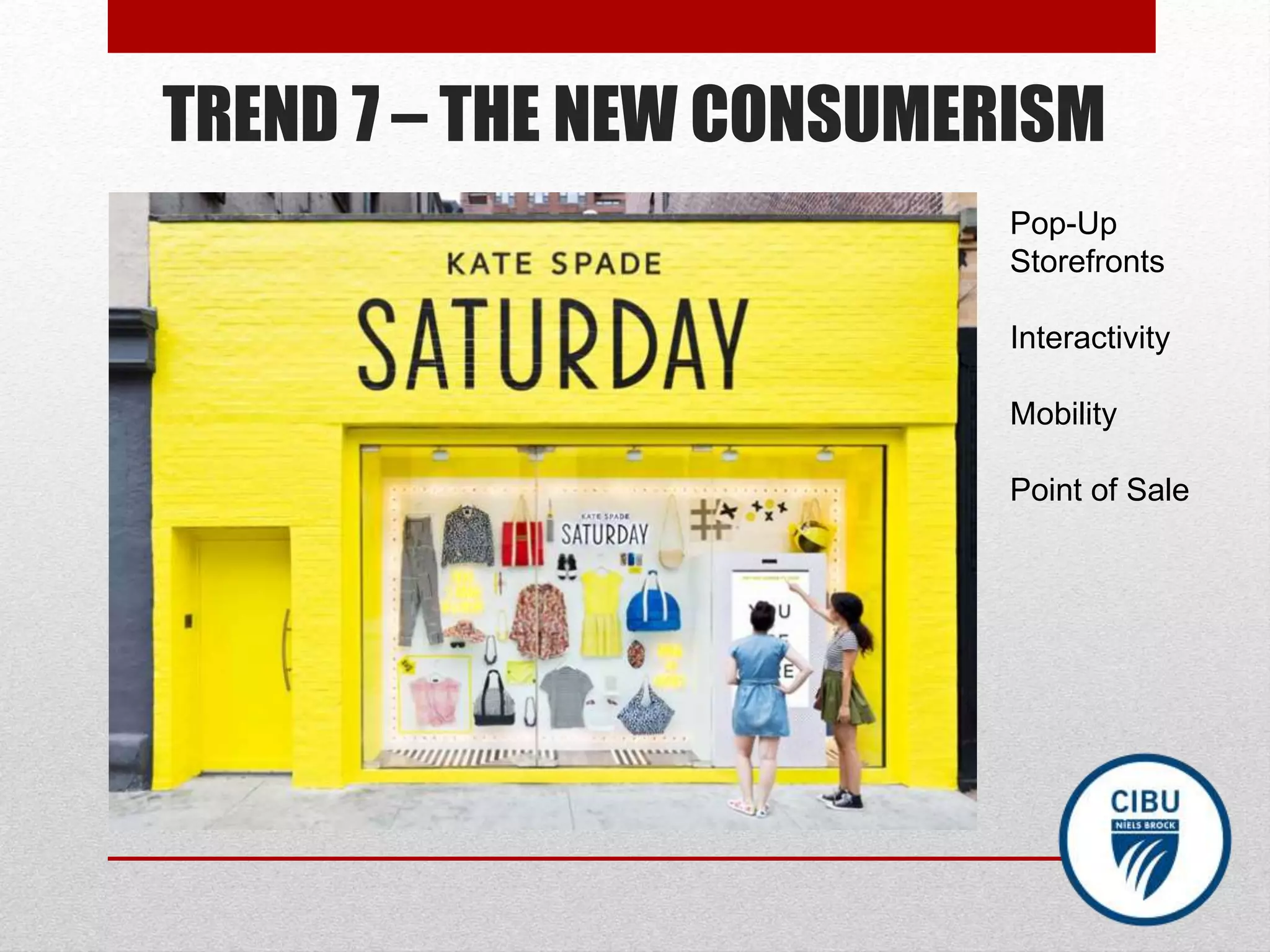 TREND 7 – THE NEW CONSUMERISM
Pop-Up
Storefronts
Interactivity
Mobility
Point of Sale
 