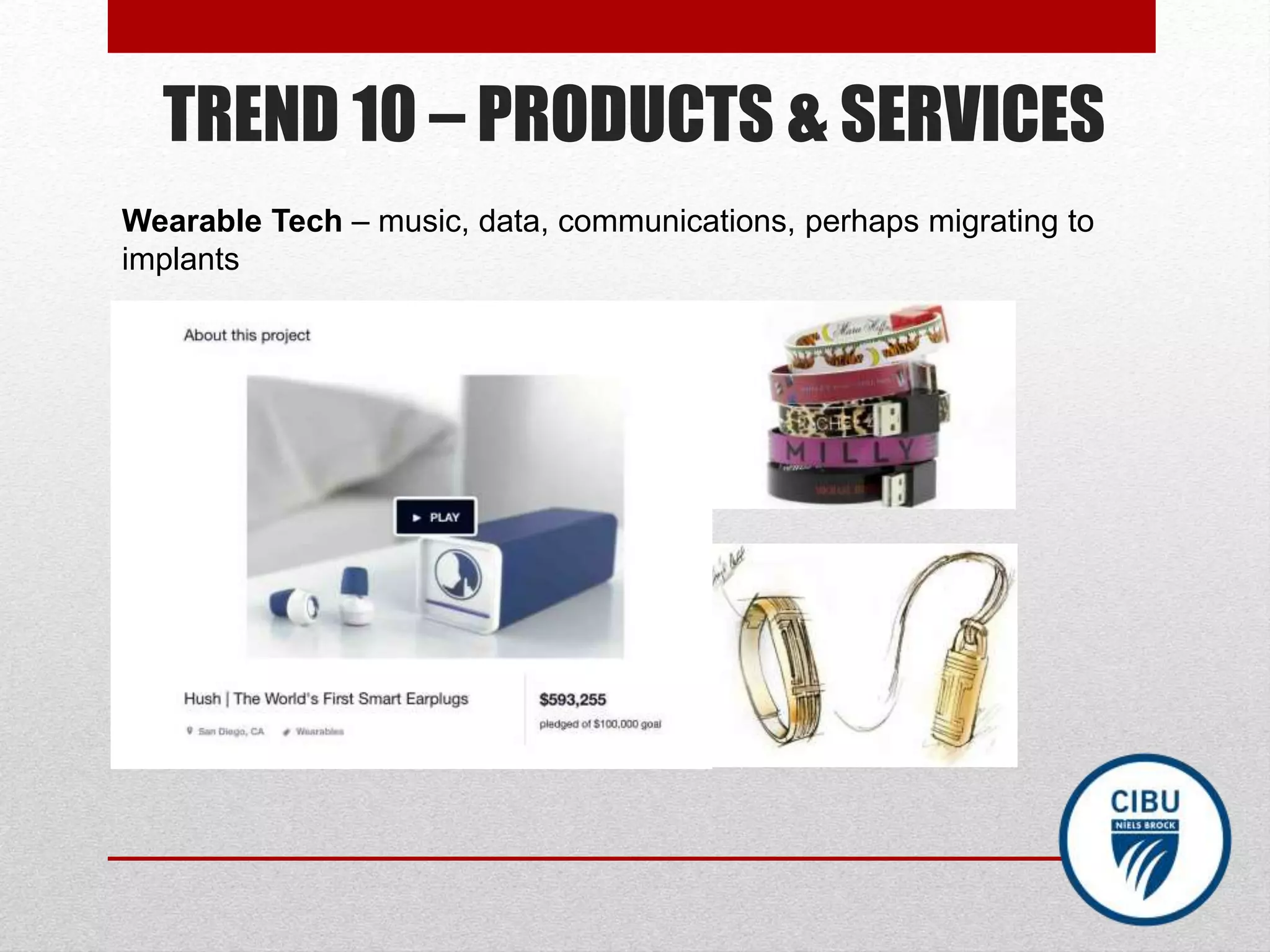 TREND 10 – PRODUCTS & SERVICES
Wearable Tech – music, data, communications, perhaps migrating to
implants
 