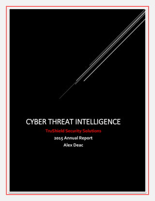 1
CYBER THREAT INTELLIGENCE
TruShield Security Solutions
2015 Annual Report
Alex Deac
 