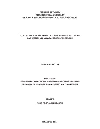 REPUBLIC OF TURKEY
YILDIZ TECHNICAL UNIVERSITY
GRADUATE SCHOOL OF NATURAL AND APPLIED SCIENCES
CONTROL AND MATHEMATICAL MODELING OF A QUARTER-
CAR SYSTEM VIA NON-PARAMETRIC APPROACH
CANALP BELGÜTAY
MSc. THESIS
DEPARTMENT OF CONTROL AND AUTOMATION ENGINEERING
PROGRAM OF CONTROL AND AUTOMATION ENGINEERING
ADVISER
ASST. PROF. AKIN DELİBAŞI
İSTANBUL, 2015
 