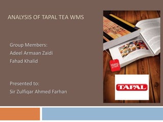 ANALYSIS OF TAPAL TEA WMS
Group Members:
Adeel Armaan Zaidi
Fahad Khalid
Presented to:
Sir Zulfiqar Ahmed Farhan
 