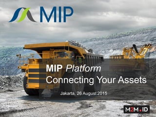 Jakarta, 26 August 2015
MIP Platform
Connecting Your Assets
 