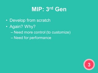 MIP: 3rd Gen
• Develop from scratch
• Again? Why?
– Need more control (to customize)
– Need for performance
3
 
