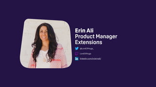 Erin Ali
Product Manager
Extensions
@LordOfHugs_
LordOfHugs
linkedin.com/in/erinali/
 
