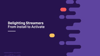 TwitchCon 2018 San Jose, California
Delighting Streamers
From Install to Activate
 