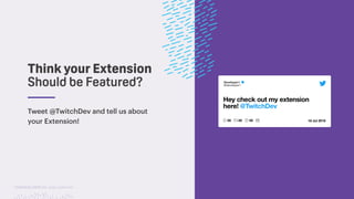 TwitchCon 2018 San Jose, California
Developer1
@developer1
Hey check out my extension
here! @TwitchDev
18 Jul 201800 00 00
Tweet @TwitchDev and tell us about
your Extension!
Think your Extension
Should be Featured?
 