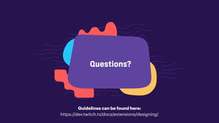 Questions?
Guidelines can be found here:
https://dev.twitch.tv/docs/extensions/designing/
 