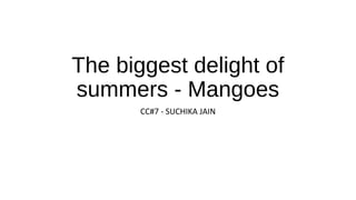 The biggest delight of
summers - Mangoes
CC#7 - SUCHIKA JAIN
 