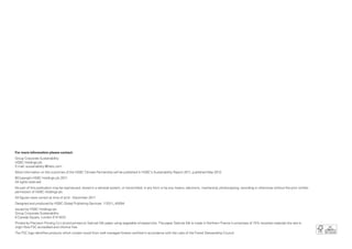For more information please contact:
Group Corporate Sustainability
HSBC Holdings plc
E-mail: sustainability @hsbc.com
More information on the outcomes of the HSBC Climate Partnership will be published in HSBC’s Sustainability Report 2011, published May 2012.
©Copyright HSBC Holdings plc 2011
All rights reserved
No part of this publication may be reproduced, stored in a retrieval system, or transmitted, in any form or by any means, electronic, mechanical, photocopying, recording or otherwise without the prior written
permission of HSBC Holdings plc
All figures were correct at time of print - December 2011
Designed and produced by HSBC Global Publishing Services. 112511_45094
Issued by HSBC Holdings plc
Group Corporate Sustainability
8 Canada Square, London E14 5HQ
Printed by Precision Printing Co Ltd and printed on Satimat Silk paper using vegetable oil-based inks. The paper Satimat Silk is made in Northern France it comprises of 15% recycled materials the rest is
virgin fibre FSC accredited and chlorine free.
The FSC logo identifies products which contain wood from well-managed forests certified in accordance with the rules of the Forest Stewardship Council
 