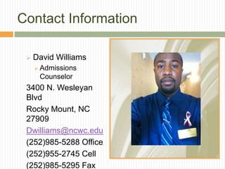 Contact Information
 David Williams
 Admissions
Counselor
3400 N. Wesleyan
Blvd
Rocky Mount, NC
27909
Dwilliams@ncwc.edu
(252)985-5288 Office
(252)955-2745 Cell
(252)985-5295 Fax
 