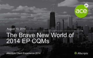 Share with us #ACE14
Copyright © 2014 Allscripts Healthcare Solutions, Inc.
1
Allscripts Client Experience 2014
The Brave New World of
2014 EP CQMs
August 13, 2014
 