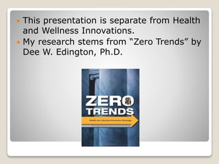  This presentation is separate from Health
and Wellness Innovations.
 My research stems from “Zero Trends” by
Dee W. Edington, Ph.D.
 