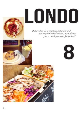 LONDON
8 H
Picture this: it’s a beautiful Saturday and 			
	 you’ve just finished exams...what should
you do with your new found time?
1
5
4
8
 