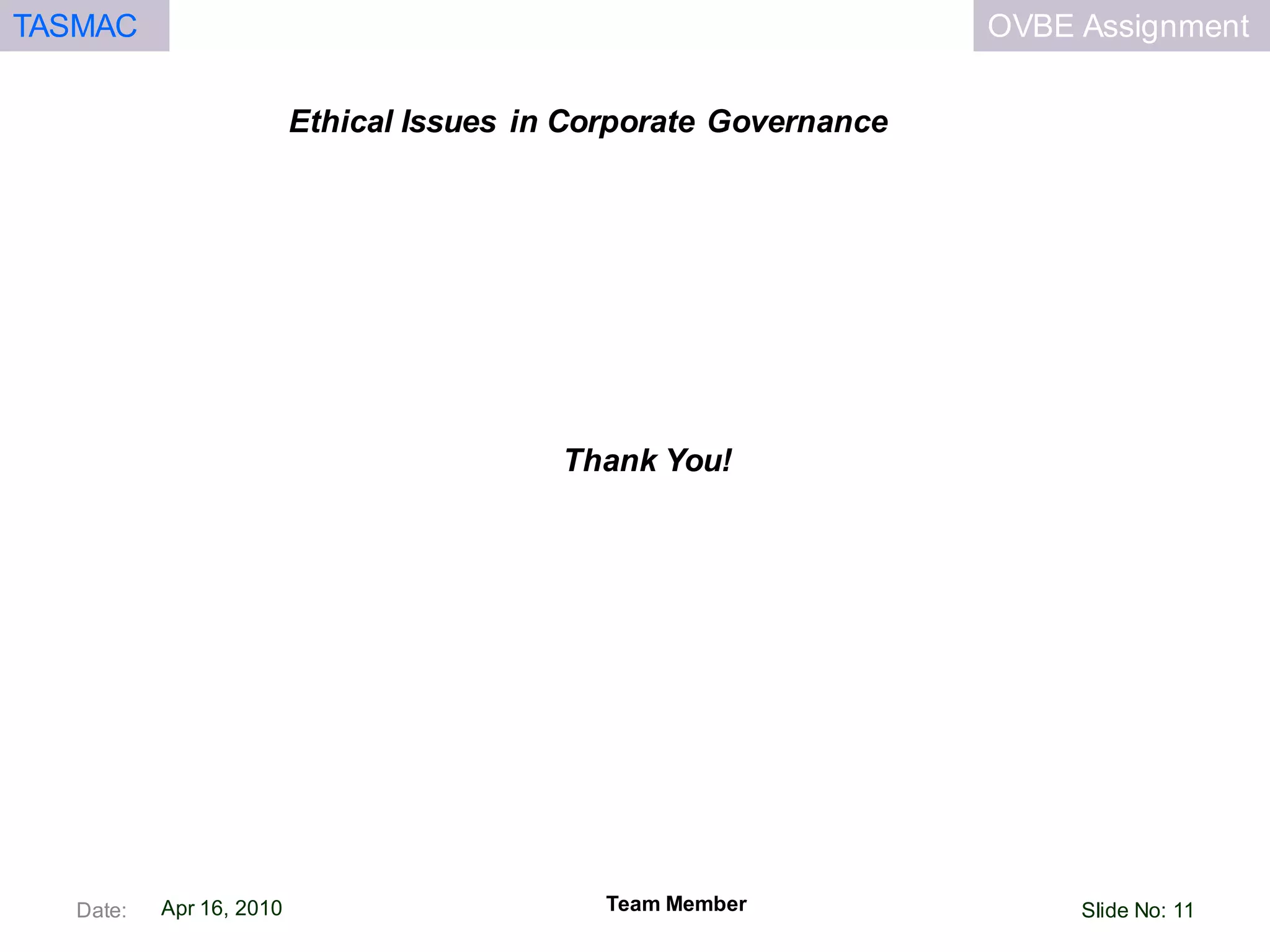 OVBE AssignmentTASMAC
Apr 16, 2010
Ethical Issues in Corporate Governance
Thank You!
Team MemberDate: Slide No: 11
 