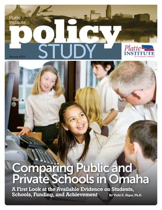 Platte
Institute
policyJanuary 2013 STUDY
ComparingPublicand
PrivateSchoolsinOmaha
A First Look at the Available Evidence on Students,
Schools, Funding, and Achievement By Vicki E. Alger, Ph.D.
 