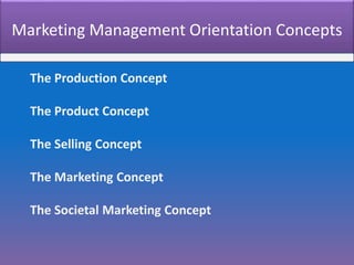 Marketing Management Orientation Concepts
The Production Concept
The Product Concept
The Selling Concept
The Marketing Concept
The Societal Marketing Concept
 