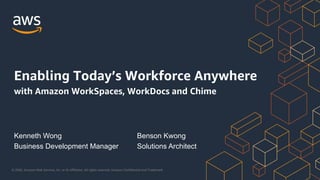 © 2020, Amazon Web Services, Inc. or its Affiliates. All rights reserved. Amazon Confidential and Trademark.
Kenneth Wong
Business Development Manager
Enabling Today’s Workforce Anywhere
with Amazon WorkSpaces, WorkDocs and Chime
Benson Kwong
Solutions Architect
 