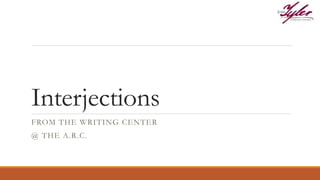 Interjections
FROM THE WRITING CENTER
@ THE A.R.C.
 