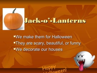 Jack-o’-LanternsJack-o’-Lanterns
We make them for HalloweenWe make them for Halloween
They are scary, beautiful, or funnyThey are scary, beautiful, or funny
We decorate our housesWe decorate our houses
Happy
en!
 