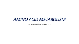 AMINO ACID METABOLISM
QUESTIONS AND ANSWERS
 