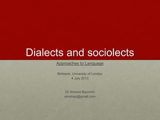 Dialects and sociolects
Approaches to Language
Birkbeck, University of London
4 July 2013
Dr Simone Bacchini
simobac@gmail.com
 