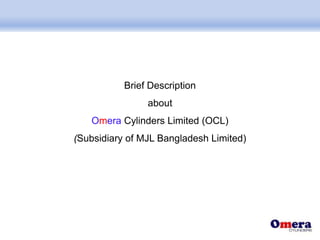 Brief Description
about
Omera Cylinders Limited (OCL)
(Subsidiary of MJL Bangladesh Limited)
 