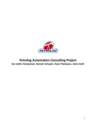 1
Petrolog Automation Consulting Project
By: Caitlin Hempstead, Hannah Schuyler, Ryan Thompson, Denis Kraft
 