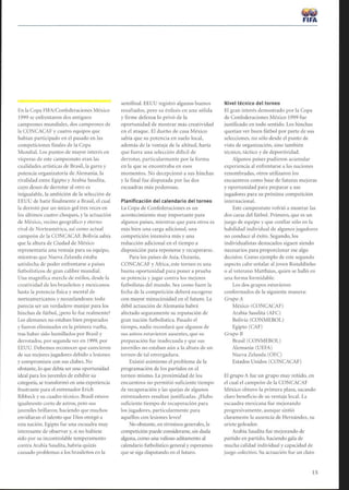 En la Copa FIFA/Confederaciones México
1999 se enfrentaron dos antiguos
campeones mundiales, dos campeones de
la CONCACAF y cuatro equipos que
habían participado en el pasado en las
competiciones forales de la Copa
Mundial. Los puntos de mayor interés en
vísperas de este campeonato eran las
cualidades artísticas de Brasil, la garra y
potencia organizatoria de Alemania, la
rivalidad entre Egipto y Arabia Saudita,
cuyo deseo de derrotar al otro es
inigualable, la ambición de la selección de
EEUU de batir finalmente a Brasil, el cual
la derrotó por un único gol tres veces en
los últimos cuatro choques, y la actuación
de México, vecino geográfico y eterno
rival de Norteamérica, así como actual
campeón de la CONCACAE. Bolivia sabía
que la altura de Ciudad de México
representaría una ventaja para su equipo,
mientras que Nueva Zelanda estaba
satisfecha de poder enfrentarse a países
futbolísticos de gran calibre mundial.
Una magnífica mezcla de estilos, desde la
creatividad de los brasileños y mexicanos
hasta la potencia física y mental de
norteamericanos y neozelandeses: todo
parecía ser un verdadero manjar para los
hinchas de fútbol, ¿pero lo fue realmente?
Los alemanes no estaban bien preparados
y fueron eliminados en la primera vuelta,
tras haber sido humillados por Brasil y
derrotados, por segunda vez en 1999, por
EEUU. Debemos reconocer que carecieron
de sus mejores jugadores debido a lesiones
y compromisos con sus clubes. No
obstante, lo que debía ser una oportunidad
ideal para los juveniles de exhibir su
categoría, se transformó en una experiencia
frustrante para el entrenador Erich
Ribbeck y su cuadro técnico. Brasil estuvo
igualmente corto de astros, pero sus
juveniles brillaron, haciendo que muchos
envidiaran el talento que Dios otorgó a
esta nación. Egipto fue una escuadra muy
interesante de observar y, si no hubiese
sido por su incontrolable temperamento
contra Arabia Saudita, habría quizás
causado problemas a los brasileños en la
semifinal. EEUU registró algunos buenos
resultados, pero su énfasis en una sólida
y firme defensa lo privó de la
oportunidad de mostrar más creatividad
en el ataque . El dueño de casa México
sabía que su potencia en suelo local,
además de la ventaja de la altitud, haría
que fuera una selección difícil de
derrotar, particularmente por la forma
en la que se encontraba en esos
momentos. No decepcionó a sus hinchas
y la final fue disputada por las dos
escuadras más poderosas.
Planificación del calendario del torneo
La Copa de Confederaciones es un
acontecimiento muy importante para
algunos países, mientras que para otros es
más bien una carga adicional, una
competición intensiva más y una
reducción adicional en el tiempo a
disposición para reponerse y recuperarse.
Para los países de Asia, Oceanía,
CONCACAF y Africa, este torneo es una
buena oportunidad para poner a prueba
su potencia yjugar contra los mejores
futbolistas del mundo. Sea como fuere la
fecha de la competición deberá escogerse
con mayor minuciosidad en el futuro. La
débil actuación de Alemania habrá
afectado seguramente su reputación de
gran nación futbolística . Pasado el
tiempo, nadie recordará que algunos de
sus astros estuvieron ausentes, que su
preparación fue inadecuada y que sus
juveniles no estaban aún a la altura de un
torneo de tal envergadura.
Existió asimismo el problema de la
programación de los partidos en el
torneo mismo. La proximidad de los
encuentros no permitió suficiente tiempo
de recuperación y las quejas de algunos
entrenadores resultan justificadas. ¿Hubo
suficiente tiempo de recuperación para
los jugadores, particularmente para
aquéllos con lesiones leves?
No obstante, en términos generales, la
competición puede considerarse, sin duda
alguna, como una valioso aditamento al
calendario futbolístico general y esperamos
que se siga disputando en el futuro.
FIFA
Nivel técnico del torneo
El gran interés demostrado por la Copa
de Confederaciones México 1999 fue
justificado en todo sentido. Los hinchas
querían ver buen fútbol por parte de sus
selecciones, no sólo desde el punto de
vista de organización, sino también
técnico, táctico y de deportividad .
Algunos países pudieron acumular
experiencia al enfrentarse a las naciones
renombradas, otros utilizaron los
encuentros como base de futuras mejoras
y oportunidad para preparar a sus
jugadores para su próxima competición
internacional.
Este campeonato volvió a mostrar las
dos caras del fútbol. Primero, que es un
juego de equipo y que confiar sólo en la
habilidad individual de algunos jugadores
no conduce al éxito. Segundo, los
individualistas destacados siguen siendo
necesarios para proporcionar ese algo
decisivo. Como ejemplo de este segundo
aspecto cabe señalar al joven Ronaldinho
o al veterano Mattháus, quien se halló en
una forma formidable.
Los dos grupos estuvieron
conformados de la siguiente manera:
Grupo A
México (CONCACAF)
Arabia Saudita (AFC)
Bolivia (CONMEBOL)
Egipto (CAF)
Grupo B
Brasil (CONMEBOL)
Alemania (UEFA)
Nueva Zelanda (OFC)
Estados Unidos (CONCACAF)
El grupo A fue un grupo muy reñido, en
el cual el campeón de la CONCACAF
México obtuvo la primera plaza, sacando
claro beneficio de su ventaja local. La
escuadra mexicana fue mejorando
progresivamente, aunque sintió
claramente la ausencia de Hernández, su
ariete goleador.
Arabia Saudita fue mejorando de
partido en partido, haciendo gala de
mucha calidad individual y capacidad de
juego colectivo. Su actuación fue un claro
15
 