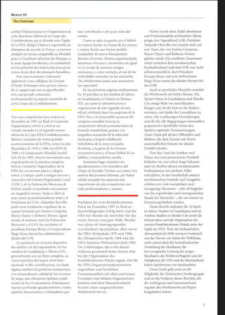 Mexico 99
The Chairman
oublier l'infrastructure et l'organisation de
cette deuxième édition de la Coupe des
Confédérations qui se déroule sous l'égide
de la FIFA. Malgré l'absence regrettable du
champion du monde, la France, ce tournoi
atteignit un niveau comparable au Mondial
grâce à l'excellente sélection du Mexique, à
la jeune équipe brésilienne, à la combativité
et à la technicité des Américains ainsi qu'au
niveau de jeu élevé des étonnants Saoudiens.
Nos remerciements s'adressent
également à nos collègues du Groupe
d'Etude Technique ainsi qu'aux auteurs
de ce rapport qui ont su appréhender
avec une grande conscience
professionnelle les aspects essentiels de
cette Coupe des Confédérations.
Tras una competición muy exitosa en
diciembre de 1997 en Riad, la Comisión
Organizadora volvió a celebrar un
triunfo rotundo en el segundo torneo
oficial de la Copa FIFA/Confederaciones .
México, escenario de varios grandes
acontecimientos de la FIFA, como los dos
Mundiales de 1970 y 1986, los JJOO de
1968 y el Campeonato Mundial Juvenil
Sub-20 de 1983, ofreció nuevamente una
organización de la máxima categoría.
Para la Comisión Organizadora de la
FIFA fue un enorme placer y alegría
volver a trabajar junto a amigos nuevos y
conocidos del Comité Organizador Local
(COL) y de la Federación Mexicana de
Fútbol, siendo el resultado nuevamente
un magnífico torneo. Nada se libró al
azar, reinó un profesionalismo total y el
Presidente del COL, Alejandro Burrillo,
pudo estar totalmente orgulloso de su
equipo formado por Justino Compeán,
Mario Chávez y Roberto Álvarez. Igual-
mente, el contacto entre la Federación
Mexicana y el COL fue excelente; el
presidente Enrique Borja y el vicepresidente
Hugo Kiese fueron los colaboradores
ideales del COL.
La excelencia en el sector deportivo
fue similar a la del organizativo. En los
estadios de Guadalajara y México D.F.,
generalmente con un lleno completo, se
vieron partidos del mayor nivel inter-
nacional. A ello contribuyeron, sin duda
alguna, también las perfectas instalaciones
y la extraordinaria calidad de los terrenos
de juego, que ofrecieron óptimas condi-
ciones en los 16 encuentros. Extendemos
nuestro profundo agradecimiento a todos
aquellos funcionarios y trabajadores que
han contribuido a este gran éxito del
torneo.
Como se sabe, la pasión por el fútbol
no conoce límites en el país de los aztecas
y mayas, hecho que hemos podido
comprobar de nuevo directamente
durante el torneo. Hemos experimentado
hermosas vivencias y momentos sin igual
en el círculo de nuestros amigos
mexicanos y, como siempre, al son de las
inolvidables melodías de los mariachis.
¡No olvidaremos jamás esos momentos
tan especiales!
En las próximas páginas analizaremos
los 16 partidos en los estadios de jalisco
en Guadalajara y el Azteca en México
D.F., así como la infraestructura y
organización de este segundo torneo
oficial celebrado bajo los auspicios de la
FIFA. Pese a la lamentable ausencia del
campeón mundial Francia, la
competición ofreció presentaciones de
formato mundialista, gracias a la
magnífica actuación de la selección
mexicana, a la gran exhibición
futbolística de la joven escuadra
brasileña, a la garra de los briosos
norteamericanos y al buen fútbol de los
hábiles y sorprendentes saudís.
Asimismo hago extensivo mi
agradecimiento a los miembros del
Grupo de Estudio Técnico, así como a los
autores del presente Informe, por haber
sabido recopilar los aspectos más
importantes de esta competición con
todo profesionalismo y esmero.
Nachdem der erste Konföderationen-
Pokal im Dezember 1997 in Riad so
durchschlagenden Erfolg hatte, traf die
FIFA mit Mexiko als Ausrichter für das
zweite Turnier eine gute Wahl. Mexiko
war schon oft Austragungsstätte
verschiedener Sportanlässe, allen voran
der FIFA-Weltpokale 1970 und 1986,
der Olympischen Spiele 1968 und der
FIFA-Junioren-Weltmeisterschaft 1983.
Die Erfahrungen, die es bei diesen
Anlässen gesammelt hatte, kamen ihm
bei der Organisation des
Konföderationen-Pokals zugute. Die für
die FIFA-Organisationskommission
angenehme und fruchtbare
Zusammenarbeit mit alten und neuen
Freunden vom lokalen Organisations-
komitee und dem Nationalverband
brachte einen ausgezeichneten
Wettbewerb hervor.
Nichts wurde dem Zufall überlassen
und Professionalität auf höchster Ebene
prägte den Tagesablauf; LOK-Präsident
Alejandro Burrillo war zurecht stolz auf
sein Team, das von Justino Compean,
Mario Chavez und Roberto Alvarez
geleitet wurde. Die exzellente Zusammen-
arbeit zwischen dem mexikanischen
Fussballverband und dem LOK war nicht
selbstverständlich ; doch Präsident
Enrique Borja und sein Stellvertreter
Hugo Kiese waren die idealen Partner für
das LOK.
Auch in sportlicher Hinsicht erreichte
der Wettbewerb ein hohes Niveau. Die
Spieler traten in Guadalajara und Mexiko
City einige Male vor ausverkauften
Rängen auf, als die Fans in die Stadien
strömten, um Spiele der Luxusklasse zu
sehen. Die erstklassigen Einrichtungen
und die für alle Begegnungen einwandfrei
präparierten Spielfelder boten den
Spielern optimale Voraussetzungen.
Unser Dank gilt all den Offiziellen und
Helfern, die dem Turnier mit ihrem
unermüdlichen Einsatz ein ideales
Umfeld schufen.
Dass das Land der Azteken und
Mayas ein Land passionierter Fussball-
liebhaber ist, war schon lange bekannt,
und wir durften diesen mexikanischen
Enthusiasmus aus nächster Nähe
miterleben. In der Gesellschaft unserer
mexikanischen Freunde und Gastgeber
erlebten wir viele wunderbare und
einzigartige Momente - sehr oft begleitet
von der ergreifenden und unvergesslichen
Musik der Mariachis -, die uns immer in
Erinnerung bleiben werden.
Dieser Bericht analysiert die 16 Spiele
im Jalisco-Stadion in Guadalajara und im
Azteken-Stadion in Mexiko City sowie die
Infrastruktur und die Organisation des
zweiten Konföderationen-Pokals unter der
Ägide der FIFA. Trotz der bedauerlichen
Abwesenheit des Welt-meisters Frankreich
war das Turnier ein Anlass derWeltklasse,
nicht zuletzt dank der beeindruckenden
Vorstellung der Mexikaner, der
hervorragenden Leistung der jungen
Brasilianer, des Wettbewerbsgeists und der
Fähigkeiten der USA und des überraschend
hohen Spielniveaus von Saudiarabien.
Unser Dank geht auch an die
Mitglieder der Technischen Studiengruppe
und an die Verfasser dieses Berichts, die
die wichtigsten und interessantesten
Aspekte des Wettbewerbs auf Papier
festgehalten haben .
 