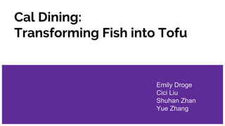 Cal Dining:
Transforming Fish into Tofu
Emily Droge
Cici Liu
Shuhan Zhan
Yue Zhang
 