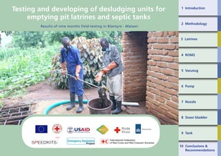 1
1 Introduction
2 Methodology
3 Latrines
4 ROM2
5 Vacutug
6 Pump
7 Nozzle
8 Sioen bladder
9 Tank
10 Conclusions &
Recommendations
Results of nine months field-testing in Blantyre - Malawi
Testing and developing of desludging units for
emptying pit latrines and septic tanks
 