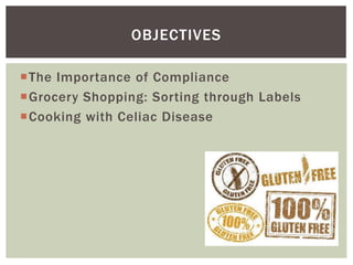 The Importance of Compliance
Grocery Shopping: Sorting through Labels
Cooking with Celiac Disease
OBJECTIVES
 