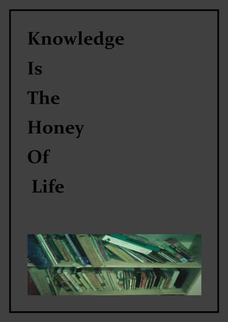 Knowledge
Is
The
Honey
Of
Life
 