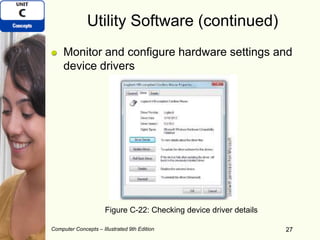 Computer Concepts – Illustrated 9th Edition 27
Utility Software (continued)
Monitor and configure hardware settings and
device drivers
27
Figure C-22: Checking device driver details
 