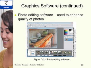 Computer Concepts – Illustrated 9th Edition 37
Graphics Software (continued)
Photo editing software – used to enhance
quality of photos
37
Figure C-31: Photo editing software
 