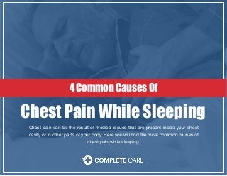 visitcompletecare.com
Chest pain can be the result of medical issues that are present inside your chest
cavity or in other parts of your body. Here you will find the most common causes of
chest pain while sleeping.
Chest Pain While Sleeping
4 Common Causes Of
 