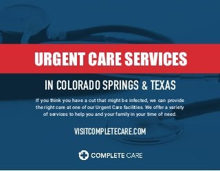 If you think you have a cut that might be infected, we can provide
the right care at one of our Urgent Care facilities. We offer a variety
of services to help you and your family in your time of need.
URGENT CARE SERVICES
IN COLORADO SPRINGS & TEXAS
VISITCOMPLETECARE.COM
 